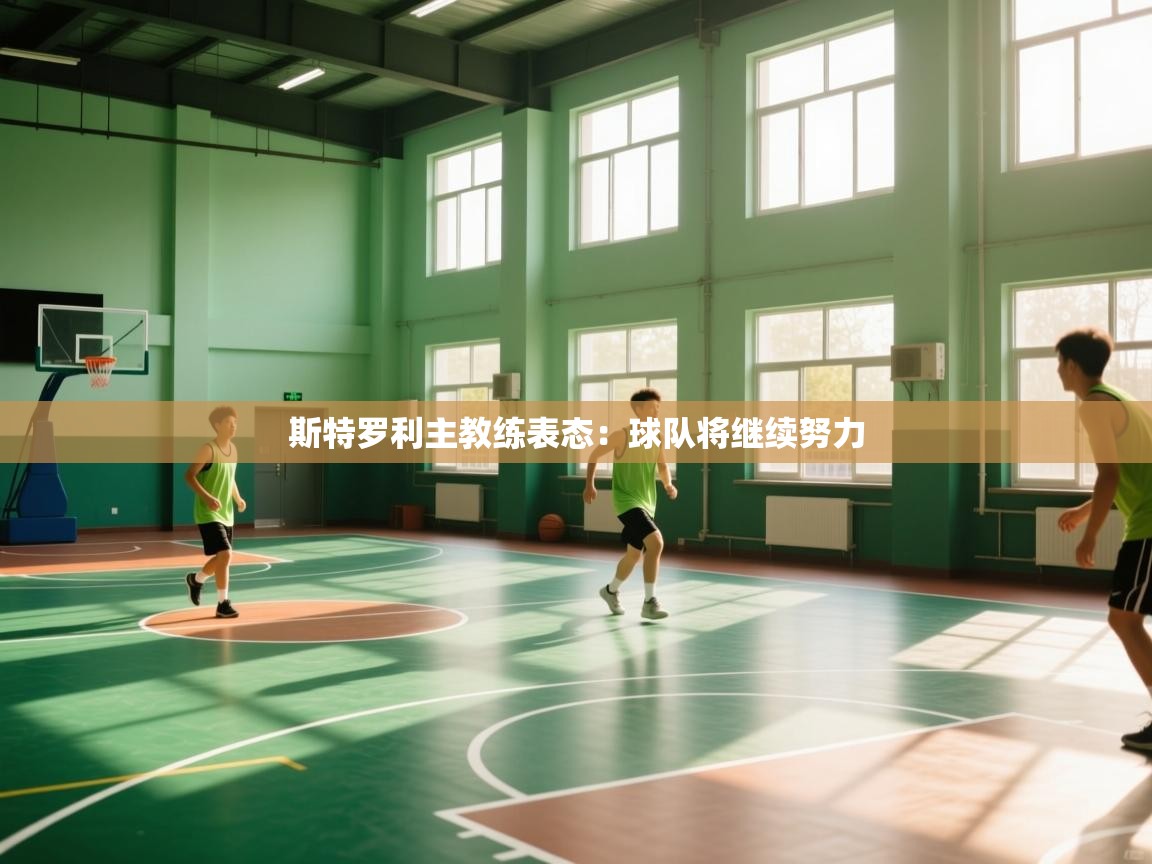 斯特罗利主教练表态：球队将继续努力  第2张