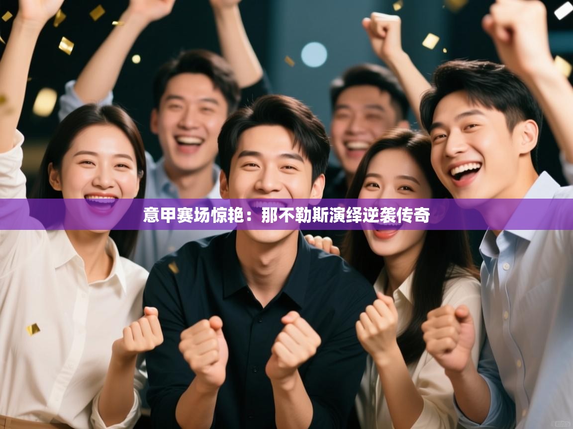 意甲赛场惊艳：那不勒斯演绎逆袭传奇  第2张