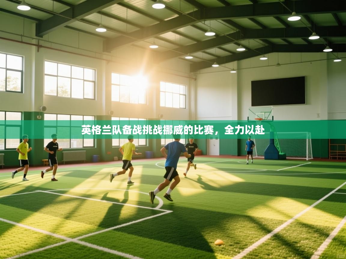 英格兰队备战挑战挪威的比赛，全力以赴