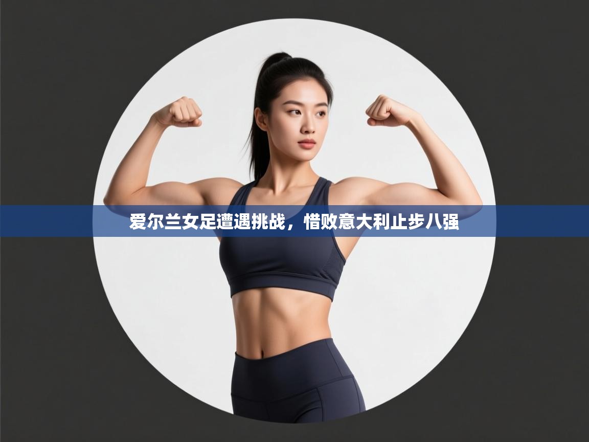 爱尔兰女足遭遇挑战，惜败意大利止步八强  第1张